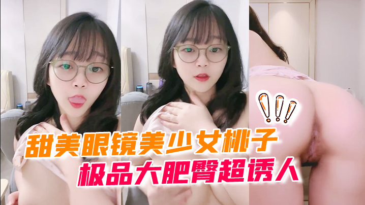 甜美眼镜美少女桃子!极品大肥臀超诱人!特写屁股抖动,手指拍打小穴扣弄,流出好多白浆#萝莉#白虎