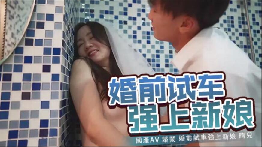 國產AV 婚鬧 婚前試車強上新娘 晴兒