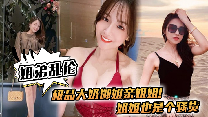 【姐弟乱伦】极品大奶御姐亲姐姐!姐姐也是个骚货,喝多了给姐姐强上了