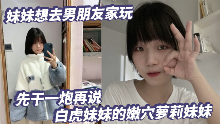 放暑假了,妹妹想去男朋友家玩,先干一炮再说,白虎妹妹的嫩穴萝莉妹妹