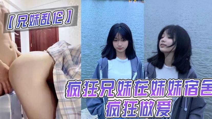 【兄妹乱伦】疯狂兄妹在妹妹宿舍疯狂做爱! 室友都不在干些疯狂的事