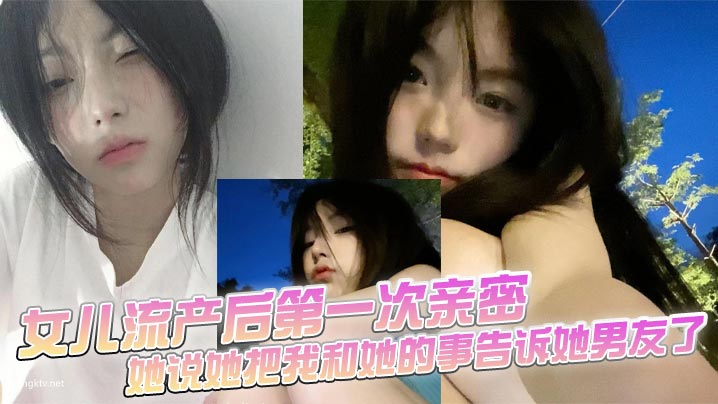 【父女乱伦】女儿流产后第一次亲密,她说她把我和她的事告诉她男友了