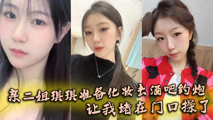 【姐弟乱伦】亲二姐琪琪准备化妆去酒吧约炮,让我堵在门口操了