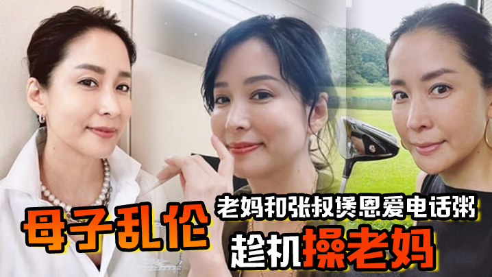 【母子乱伦】老妈和张叔煲恩爱电话粥,趁机操老妈,太刺激了边插边通话,兴奋内射精液滴到地板