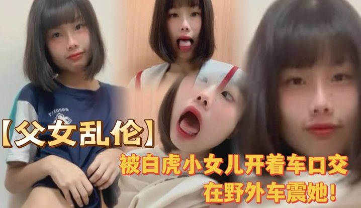 被白虎小女儿开着车口,在野外车震她!全程对白叫爸爸很大声