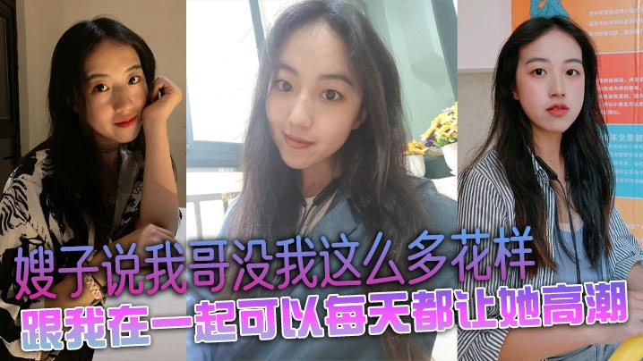 嫂子说我哥没我这么多花样,跟我在一起可以每天都让她高潮